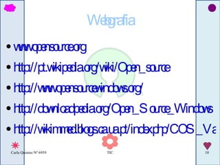 Webgrafia www.opensource.org http://pt.wikipedia.org/wiki/Open_source http://www.opensourcewindows.org/ http://downloadpedia.org/Open_Source_Windows http://wikimmed.blogs.ca.ua.pt/index.php/COS_Vantagens_e_desvantagens 