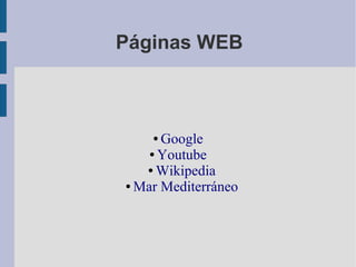 Páginas WEB

Google
● Youtube
● Wikipedia
● Mar Mediterráneo
●

 