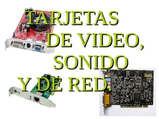 TARJETAS
   DE VIDEO,
   SONIDO
Y DE RED.
 