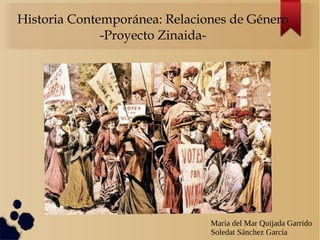 Historia Contemporánea: Relaciones de Género
-Proyecto Zinaida-
María del Mar Quijada Garrido
Soledat Sánchez García
 