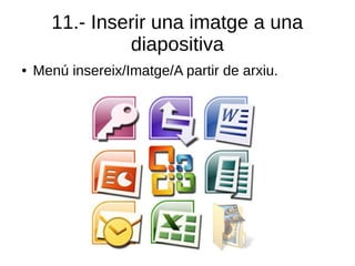 11.- Inserir una imatge a una
diapositiva
● Menú insereix/Imatge/A partir de arxiu.
 