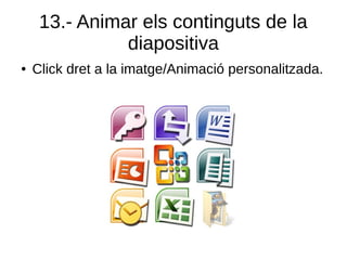 13.- Animar els continguts de la
diapositiva
● Click dret a la imatge/Animació personalitzada.
 