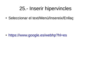 25.- Inserir hipervincles
● Seleccionar el text/Menú/Insereix/Enllaç
● https://www.google.es/webhp?hl=es
 