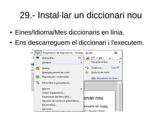 29.- Instal·lar un diccionari nou
● Eines/Idioma/Mes diccionaris en línia.
● Ens descarreguem el diccionari i l'executem.
 