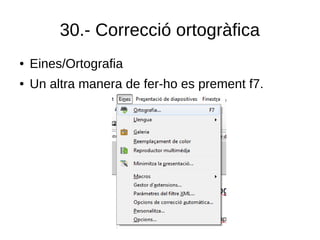 30.- Correcció ortogràfica
● Eines/Ortografia
● Un altra manera de fer-ho es prement f7.
 