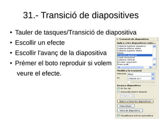 31.- Transició de diapositives
● Tauler de tasques/Transició de diapositiva
● Escollir un efecte
● Escollir l'avanç de la diapositiva
● Prémer el boto reproduir si volem
veure el efecte.
 