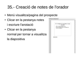 35.- Creació de notes de l'orador
● Menú visualitza/pagina del prospecte
● Clicar en la pestanya notes
i escriure l'anotació
● Clicar en la pestanya
normal per tornar a visualitza
la diapositiva
 