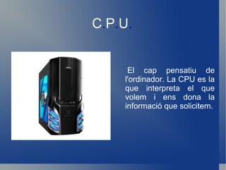 C . P . U . El cap pensatiu de l'ordinador. La CPU es la que interpreta el que volem i ens dona la informació que solicitem. 