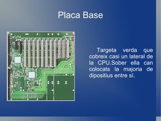 Placa Base Targeta verda que cobreix casi un lateral de la CPU.Sober ella can colocats la majoria de dipositius entre sí. 
