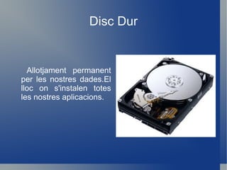 Disc Dur Allotjament permanent per les nostres dades.El lloc on s'instalen totes les nostres aplicacions. 