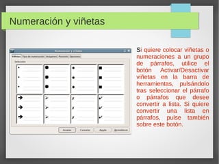 Numeración y viñetas
Si quiere colocar viñetas o
numeraciones a un grupo
de párrafos, utilice el
botón Activar/Desactivar
viñetas en la barra de
herramientas, pulsándolo
tras seleccionar el párrafo
o párrafos que desee
convertir a lista. Si quiere
convertir una lista en
párrafos, pulse también
sobre este botón.
 