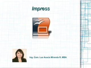 ImpressImpress
Ing. Com. Luz Acacia Miranda R. MBA
 