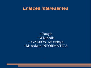 Enlaces interesantes

Google
● Wikipedia
4
● GALEÓN. Mi trabajo
● Mi trabajo INFORMÁTICA
●

1

 