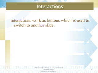 Interactions work as buttons which is used to switch to another slide. Interactions Department of Statistics & Computer Science Faculty of Science University of Peradeniya. 