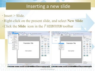 Inserting a new slide Insert > Slide. Right-click on the present slide, and select  New Slide Click the  Slide   icon in the  Presentation  toolbar Department of Statistics & Computer Science Faculty of Science University of Peradeniya. 