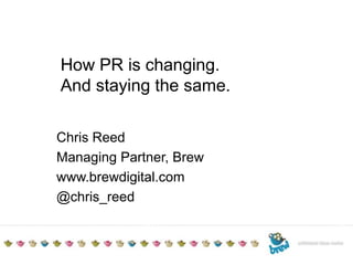 TITLE TO GO HEREAdditional detailsDate How PR is changing. And staying the same. Chris Reed Managing Partner, Brew www.brewdigital.com @chris_reed 