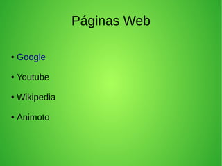 Páginas Web
●

Google

●

Youtube

●

Wikipedia

●

Animoto

 