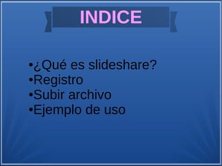 INDICE
●¿Qué es slideshare?
●Registro
●Subir archivo
●Ejemplo de uso
 