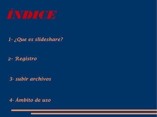 ÍNDICE
1- ¿Que es slideshare?
4- Ámbito de uso
3- subir archivos
2- Registro
 