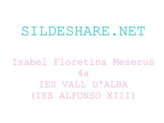 SILDESHARE.NET
Isabel Floretina Meserus
4a
IES VALL D'ALBA
(IES ALFONSO XIII)
 