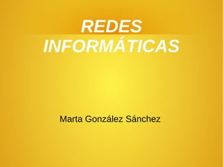 REDES
INFORMÁTICAS
Marta González Sánchez
 