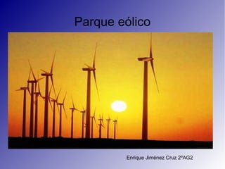 Parque eólico
Enrique Jiménez Cruz 2ºAG2
 