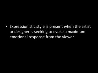 • Expressionistic style is present when the artist
  or designer is seeking to evoke a maximum
  emotional response from the viewer.
 
