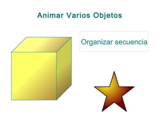 Animar Varios Objetos
Organizar secuencia
 