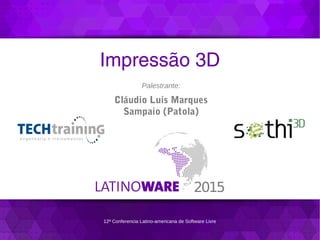 12ª Conferencia Latino-americana de Software Livre
Impressão 3D
Palestrante:
Cláudio Luís Marques
Sampaio (Patola)
 