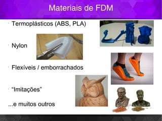 Materiais de FDM
l
Termoplásticos (ABS, PLA)
l
Nylon
l
Flexíveis / emborrachados
l
“Imitações”
...e muitos outros
 