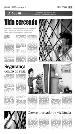 5Comunicação Social - UNI-BH
JUNHO 2008
IMPRESSÃO ESPECIAL
Vidacerceada
Liberdade e segurança pessoal são garantidas
pela Constituição Brasileira, mas algumas
vezes estes direitos não são respeitados
Janaína Reggiani
Samara Horta
Thaís Gonçalves
5º PERÍODO
Viver com liberdade e
segurança é a vontade da
maioria, porém, a cres-
cente violência nas ruas
traz medo à população.
São roubos, furtos, inva-
são de residência, agres-
são sexual, agressão físi-
ca, além de seqüestros e
homicídios. Em Belo Ho-
rizonte, 88% da população
foram vítimas de roubo
nos últimos cinco anos.
Quarenta e seis por cento
foram roubadas nas suas
próprias casas e ruas dos
bairros.
Está previsto na lei
que quem comete crime
contra a vida deve cum-
prir penas que vão de seis
meses a 30 anos de de-
tenção. Mas o que ocorre é
um contra-senso: os crimi-
nosos ficam soltos nas
ruas e os cidadãos acabam
presos em casa. Grades,
alarmes, cercas elétricas e
câmeras de vigilância são
itens comuns tanto nas
penitenciárias quanto nas
residências.
INSEGURANÇA
Para o frentista Ro-
naldo Alves Carneiro, de
31 anos, a criminalidade
está em quase todos os
locais - na rua de casa e
no trabalho. A presença
da polícia não impede que
as pessoas se sintam ame-
açadas durante o dia e
não assusta mais os as-
saltantes, que roubam até
no período da manhã. "A
falta de segurança no ser-
viço é um problema cons-
tante em minha vida. Não
sei se depois de um dia
duro no trabalho vou vol-
tar pra casa", afirma.
Quem precisa traba-
lhar assume o risco. Para
o DJ Alexandre Santos de
Abreu, de 34 anos, a falta
de segurança se deve aos
altos índices de violência
das grandes cidades. Para
ele, o problema é a falta
de estrutura dos poderes
legislativo e judiciário,
que não mudam as leis,
fazendo com que a situ-
ação só piore. "Tenho me-
do de ser assaltado, mas
isso só vai mudar se a cul-
tura do povo brasileiro
seguir moldes internacio-
nais", diz Alexandre.
Cresce mercado de vigilância
Enquanto uns não
saem de casa, outros con-
seguem ver na insegu-
rança uma boa oportu-
nidade de trabalho. "As
prisões domésticas estão
cada vez mais requin-
tadas", brinca o empresá-
rio Fernando Alves, 44
anos, que é dono de uma
empresa de cercas elétri-
cas. "É fácil notar isso, já
que as vendas só aumen-
tam". Outros itens tam-
bém já fazem parte de
casas de cidadãos que
procuram mais seguran-
ça. "Nós vimos que o mer-
cado tende a crescer e, por
isso, já estendemos o ne-
gócio para câmeras de
vigilância e alarmes",
conta o empresário.
A solução também po-
de vir das próprias comu-
nidades. Em alguns bair-
ros de Belo Horizonte,
por exemplo, moradores
têm convênios com a po-
lícia. O sistema é sim-
ples: um morador vigia a
casa do outro, alarma os
vizinhos com um apito
em situações suspeitas e
aciona a PM. O projeto,
implantado pela primei-
ra vez há três anos, na
Rua Pássaro Preto, Bair-
ro Caiçara, se estendeu
por 32 bairros das re-
giões Norte, Noroeste e
Oeste de BH e já alcança
outros municípios. Ao to-
do, são mais de cinco mil
famílias participando
deste sistema. Na capi-
tal, também existe o pro-
jeto Olho Vivo, que ins-
talou câmeras com cam-
po de visão de 360° em
locais em que a crimina-
lidade é maior.
FABÍOLA PRADO
De acordo com o Artigo
5º da Constituição Fe-
deral, todas as pessoas
são iguais perante a lei,
estando garantidos aos
brasileiros e estrangeiros
os diretos à vida, liber-
dade, igualdade, segu-
rança e à propriedade. O
que a maioria reclama é
que, para isso, é preciso
fazer da própria casa uma
cadeia.
O aposentado Juven-
tino Maciel de Almeida,
de 76 anos, explica que,
hoje em dia, não existe
mais segurança, princi-
palmente quando se é
idoso. Ele conta que há
alguns anos, era possível
sair sem se preocupar
com nada, nem com o
horário. "Hoje, deixo de
sair à noite e perdi
minha liberdade. Já fui
assaltado duas vezes na
rua da minha própria
casa", lembra.
Morador do bairro
Santa Branca, região da
Pampulha, há 40 anos,
ele diz que tudo mudou
com os novos moradores e
casas construídas. "Anti-
gamente, as pessoas fica-
vam na rua à noite con-
versando com os vizinhos,
as crianças podiam brin-
car e não tinham que se
preocupar com a violên-
cia, que quase não exis-
tia". Na rua em que mora,
um guarda noturno foi
contratado, mas nem isso
garante a tranqüilidade
dos moradores. "Tenho u-
ma filha de 28 anos e até
hoje fico preocupado
quando ela sai. Só durmo
quando tenho certeza que
ela chegou. Fico no portão
com medo que algo possa
acontecer", conta.
INFÂNCIA
A vendedora Cleonice
Dias da Silva, 29 anos,
convive diariamente com
a violência no bairro San-
ta Mônica. Em casa, ela
diz que se sente segura,
mas na rua têm “pivetes”,
que já não temem a polí-
cia e nem pela própria
vida. "A violência inter-
fere na criação dos meus
filhos. Não os deixo brin-
car nas ruas, só no quin-
tal de casa. Acho isso tris-
te. Eles perdem a liber-
dade, que é um direito das
crianças.", comenta a ven-
dedora, garantindo que
esta é a única solução
para resolver parcialmen-
te a insegurança que vive.
Já a estudante Da-
nielle Barbosa, 10 anos,
prefere o computador a
uma brincadeira na rua.
"Minha mãe nunca me
deixa sair de casa mesmo,
já estou acostumada". A
mãe afirma que é uma
decisão difícil: "eu privo
minha filha de fazer exer-
cícios físicos e ela só fica
em frente ao computador.
Não sei se é o mais certo,
mas tenho medo de deixá-
la na rua".
DENÚNCIAS
Quando o cidadão é ví-
tima de um crime, nem
sempre a polícia é aciona-
da. Segundo o Centro de
Estudos de Criminalidade
e Segurança Pública
(Crisp), os principais mo-
tivos são: falta de credibi-
lidade policial, achar que o
incidente não era impor-
tante o suficiente para
chamar polícia ou não que-
rer a polícia envolvida.
Entretanto, o Crisp alerta
que se os cidadãos não a-
cionarem ajuda e não re-
gistrarem os crimes, a polí-
cia não tem o controle e,
por isso, para eles, o crime
aparenta diminuir, quan-
do na verdade acontece
justamente o contrário.
Quem não se sente protegido em casa, procura empresas de segurança doméstica
GIO BARBOSA
Dentro de casa, nem mesmo as grades e outros tantos equipamentos de segurança garantem tranquilidade a muitos brasileiros
Segurança
dentro de casa
FABÍOLA PRADO
 