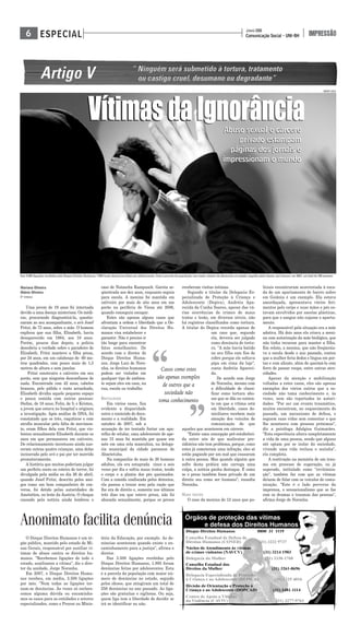 Comunicação Social - UNI-BH
JUNHO 2008
IMPRESSÃOESPECIAL6
Mariana Oliveira
Otávio Oliveira
5° PERÍODO
Uma jovem de 19 anos foi internada
devido a uma doença misteriosa. Os médi-
cos, procurando diagnosticá-la, questio-
naram ao seu acompanhante, o avô Josef
Fritzi, de 73 anos, sobre a mãe. O homem
explicou que sua filha, Elisabeth, havia
desaparecido em 1984, aos 18 anos.
Porém, poucos dias depois, a polícia
descobriu a verdade sobre o paradeiro de
Elizabeth. Fritzi manteve a filha presa,
por 24 anos, em um calabouço de 60 me-
tros quadrados, com pouco mais de 1,5
metros de altura e sem janelas.
Fritzi construíra o cativeiro em seu
porão, sem que ninguém desconfiasse de
nada. Encontrada com 42 anos, cabelos
brancos, pele pálida e rosto arranhado,
Elisabeth dividia aquele pequeno espaço
e pouca comida com outras pessoas:
Stefan, de 18 anos; Felix, de 5; e Kristen,
a jovem que estava no hospital e originou
a investigação. Após análise de DNA, foi
constatado que os três, raquíticos e com
atrofia muscular pela falta de movimen-
to, eram filhos dela com Fritzi, que vio-
lentou sexualmente Elisabeth durante os
anos em que permaneceu em cativeiro.
Do relacionamento incestuoso ainda nas-
ceram outras quatro crianças, uma delas
incinerada pelo avô e pai por ter morrido
prematuramente.
A história que muitos poderiam julgar
um perfeito conto ou roteiro de terror, foi
divulgada pela mídia no dia 26 de abril,
quando Josef Fritzi, descrito pelos ami-
gos como um bom companheiro de con-
versa, foi detido pelas autoridades de
Amstetten, no leste da Áustria. O choque
causado pela notícia ainda lembrou o
caso de Natascha Kampusch. Garota se-
qüestrada aos dez anos, enquanto seguia
para escola. A menina foi mantida em
cativeiro por mais de oito anos em um
porão na periferia de Viena até 2006,
quando conseguiu escapar.
Estes são apenas alguns casos que
afrontam a ordem e liberdade que a De-
claração Universal dos Direitos Hu-
manos visa estabelecer e
garantir. Não é preciso ir
tão longe para encontrar
fatos semelhantes. De
acordo com o diretor do
Disque Direitos Huma-
nos, Jorge Luiz de Noro-
nha, os direitos humanos
podem ser violados em
qualquer tipo de ambien-
te sejam eles em casa, na
rua, escola ou trabalho.
BRUTALIDADE
Em vários casos, fica
evidente a disparidade
entre o conteúdo do docu-
mento e a realidade. Em
outubro de 2007, sob a
acusação de ter tentado furtar um apa-
relho de celular, uma adolescente de ape-
nas 15 anos foi mantida por quase um
mês em uma cela masculina, na delega-
cia municipal da cidade paraense de
Abaetetuba.
Na companhia de mais de 20 homens
adultos, ela era estuprada cinco a seis
vezes por dia e sofria maus tratos, tendo
o corpo e a planta dos pés queimados.
Com a comida confiscada pelos detentos,
ela passou a trocar sexo pela ração que
lhe era de direito e, somente nos últimos
três dias em que esteve presa, não foi
abusada sexualmente, porque os presos
receberam visitas íntimas.
Segundo a titular da Delegacia Es-
pecializada de Proteção à Criança e
Adolescente (Depica), Andréia Apa-
recida da Cunha Soares, apesar das vá-
rias ocorrências de crimes de maus
tratos e lesão, em diversos níveis, não
há registros classificados como tortura.
A titular do Depica recorda apenas de
um caso que, segundo
ela, deveria ser julgado
como denúncia de tortu-
ra. "A mãe havia batido
no seu filho com fios de
cobre porque ele soltava
pipa em cima da laje",
conta Andréia Apareci-
da.
De acordo com Jorge
de Noronha, mesmo com
a dificuldade de classi-
ficar como tortura abu-
sos que se dão no contex-
to em que a vítima está
em liberdade, casos do-
miciliares recebem mais
atenção dos veículos de
comunicação do que
aqueles que acontecem em cárcere.
"Existe uma concepção pré-estabeleci-
da entre nós de que maltratar pre-
sidiários não tem problema, porque, como
estes já cometeram uma infração, eles só
estão pagando por um mal que causaram
à outra pessoa. Mas quando alguém que
sofre desta prática não carrega uma
culpa, a notícia ganha destaque. É como
se o preso também fosse privado de um
direito seu como ser humano", ressalta
Noronha.
MAUS TRATOS
O caso da menina de 12 anos que po-
liciais encontraram acorrentada à esca-
da de um apartamento de bairro nobre
em Goiânia é um exemplo. Ela estava
amordaçada, apresentava vários feri-
mentos pelo corpo e suas mãos e pés es-
tavam envolvidos por sacolas plásticas,
para que o sangue não sujasse o aparta-
mento.
A responsável pela situação era a mãe
adotiva. Há dois anos ela criava a meni-
na com autorização da mãe biológica, que
não tinha recursos para manter a filha.
Em relato, a menina, que não freqüenta-
va a escola desde o ano passado, contou
que a mulher feria dedos e língua em por-
tas e com alicate, além de queimá-la com
ferro de passar roupa, entre outras atro-
cidades.
Apesar da atenção e mobilização
voltadas a estes casos, eles são apenas
exemplos dos vários outros que a so-
ciedade não toma conhecimento e, às
vezes, nem são reportados às autori-
dades. "Por ser um evento traumático,
muitos encontram, no esquecimento do
passado, um mecanismo de defesa, e
seguem suas vidas sem comentar o que
lhe aconteceu com pessoas próximas",
diz a psicóloga Adalgisa Guimarães.
"Esta experiência altera completamente
a vida de uma pessoa, sendo que alguns
até optam por se isolar da sociedade,
vivendo uma vida reclusa e sozinha",
ela completa.
A reativação na memória de um trau-
ma em processo de superação, ou já
superado, intitulado como "revitimiza-
ção", também faz com que as vítimas
deixem de falar com os veículos de comu-
nicação. "Este é o lado perverso da
imprensa, o sensacionalismo que se faz
com os dramas e traumas das pessoas",
afirma Jorge de Noronha.
VítimasdaIgnorânciaVítimasdaIgnorância
O Disque Direitos Humanos é um ór-
gão público, mantido pelo estado de Mi-
nas Gerais, responsável por auxiliar ví-
timas de abuso contra os direitos hu-
manos. "Recebemos ligações de todo o
estado, auxiliamos a vítima", diz o dire-
tor da unidade, Jorge Noronha.
Em 2007, o Disque Direitos Huma-
nos recebeu, em média, 3.500 ligações
por mês. "Nem todas as ligações tor-
nam-se denúncias. Às vezes só esclare-
cemos alguma dúvida ou encaminha-
mos os casos para as entidades e setores
especializados, como o Procon ou Minis-
tério da Educação, por exemplo. As de-
núncias acontecem quando existe o en-
caminhamento para a justiça", afirma o
diretor.
Das 3.500 ligações recebidas pelo
Disque Direitos Humanos, 1.895 foram
denúncias feitas por adolescentes. Esta
é a parcela da população com maior nú-
mero de denúncias no estado, seguido
pelos idosos, que atingiram um total de
256 denúncias no ano passado. As liga-
ções são gratuitas e sigilosas. Ou seja,
quem liga tem a liberdade de decidir se
irá se identificar ou não.
Anonimato facilita denúncia
Casos como estes
são apenas exemplos
de outros que a
sociedade não
toma conhecimento
“ “
RODNEY COSTA
Abuso sexual e cárcere
privado estampam
páginas dos jornais e
impressionam o mundo
Abuso sexual e cárcere
privado estampam
páginas dos jornais e
impressionam o mundo
Das 3.500 ligações recebidas pelo Disque Direitos Humanos, 1.895 foram denúncias feitas por adolescentes. Esta é parcela da população com maior número de denúncias no estado, seguido pelos idosos, que fizeram, em 2007, um total de 256 queixas
 