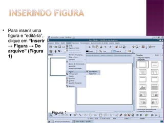 Para inserir uma figura e “editá-la”, clique em  “Inserir -> Figura -> Do arquivo” (Figura 1) Figura 1 