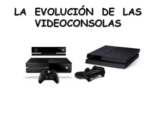 LA EVOLUCIÓN DE LAS
VIDEOCONSOLAS

 
