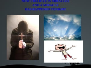 NOW I BELIEVE IN MIRACLES
          AND A MIRACLE
     HAS HAPPENED TONIGHT




            
 