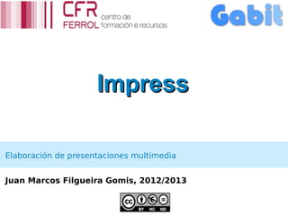 Impress

Elaboración de presentaciones multimedia


Juan Marcos Filgueira Gomis, 2012/2013
 