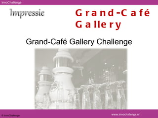 www.innochallenge.nl © InnoChallenge Grand-Café Gallery Challenge InnoChallenge Grand-Café Gallery 
