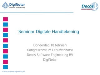 Seminar Digitale Handtekening

                                        Donderdag 18 februari
                                    Congrescentrum Leeuwenhorst
                                    Decos Software Engineering BV
                                              DigiNotar


© Decos Software Engineering B.V.
 