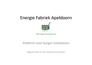 EnergieFabriekApeldoorn
Energie Fabriek Apeldoorn

Daarkrijgenwijenergievan

Platformvoorburger‐initiatieven
OpgezetdoorenvoorApeldoornse Burgers

 