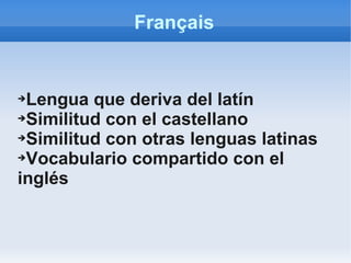 Français
➔Lengua que deriva del latín
➔Similitud con el castellano
➔Similitud con otras lenguas latinas
➔Vocabulario compartido con el
inglés
 