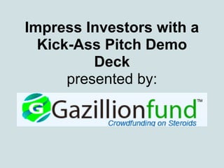 Impress Investors with a
Kick-Ass Pitch Demo
Deck
presented by:
 