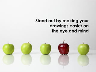 Stand out by making your
       drawings easier on
        the eye and mind
 