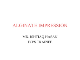 ALGINATE IMPRESSION
MD. ISHTIAQ HASAN
FCPS TRAINEE
 