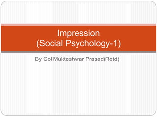 By Col Mukteshwar Prasad(Retd)
Impression
(Social Psychology-1)
 