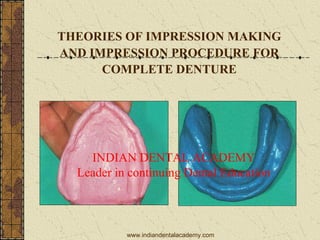 THEORIES OF IMPRESSION MAKING
AND IMPRESSION PROCEDURE FOR
COMPLETE DENTURE
INDIAN DENTAL ACADEMY
Leader in continuing Dental Education
www.indiandentalacademy.com
 