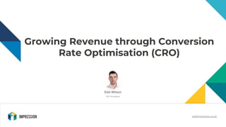 Growing Revenue through Conversion
Rate Optimisation (CRO)
Edd Wilson
SEO Strategist
edd@impression.co.uk
 