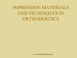 IMPRESSION MATERIALS
AND TECHNIQUES IN
ORTHODONTICS
www.indiandentalacademy.com
 