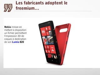 Les fabricants adoptent le
freemium…

Nokia innove en
mettant à disposition
un fichier permettant
l’impression 3D de
coques à destination
de son Lumia 820

 