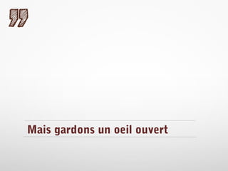 Mais gardons un oeil ouvert

 