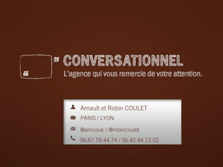 Arnault et Robin COULET
PARIS / LYON
@arncouk / @robincoulet
06.67.79.44.74 / 06.42.94.13.02

 